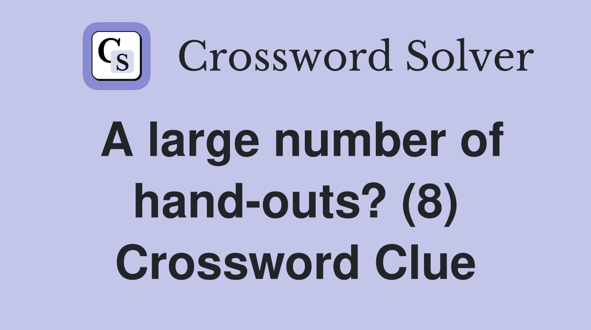 A large number of handouts? (8) Crossword Clue Answers Crossword